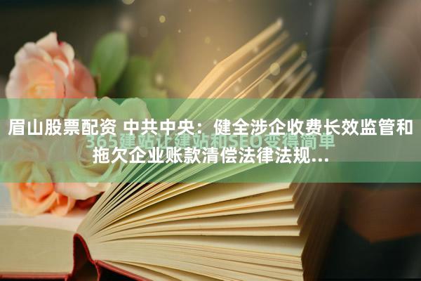 眉山股票配资 中共中央：健全涉企收费长效监管和拖欠企业账款清偿法律法规...