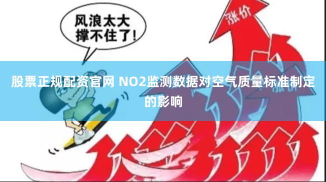 股票正规配资官网 NO2监测数据对空气质量标准制定的影响