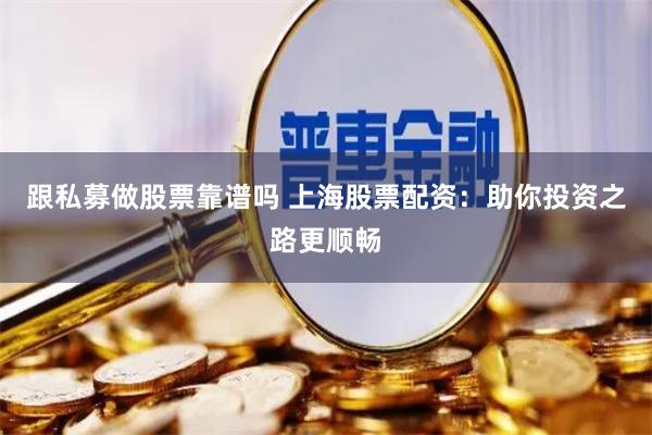 跟私募做股票靠谱吗 上海股票配资：助你投资之路更顺畅