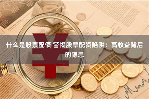 什么是股票配债 警惕股票配资陷阱：高收益背后的隐患