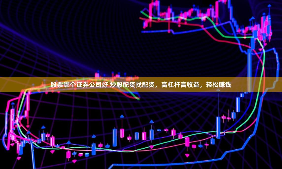 股票哪个证券公司好 炒股配资找配资，高杠杆高收益，轻松赚钱