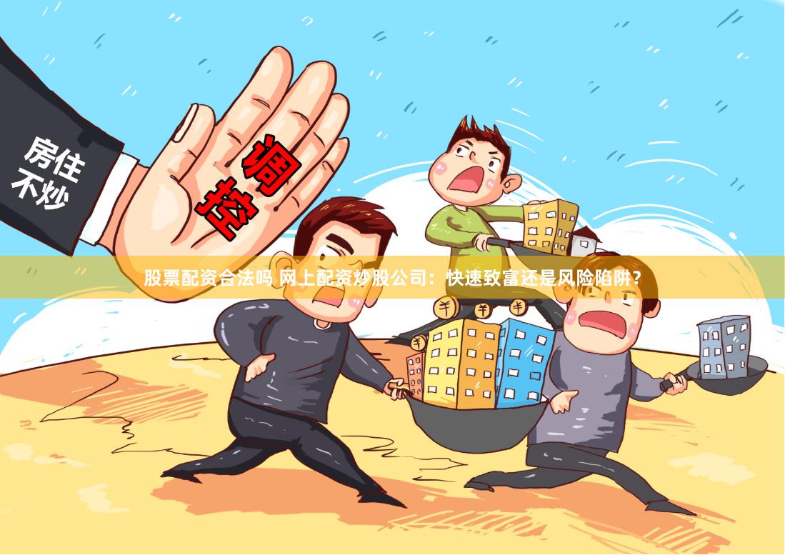 股票配资合法吗 网上配资炒股公司：快速致富还是风险陷阱？