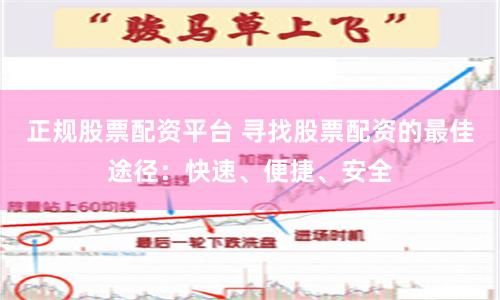 正规股票配资平台 寻找股票配资的最佳途径：快速、便捷、安全
