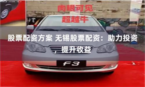 股票配资方案 无锡股票配资：助力投资，提升收益
