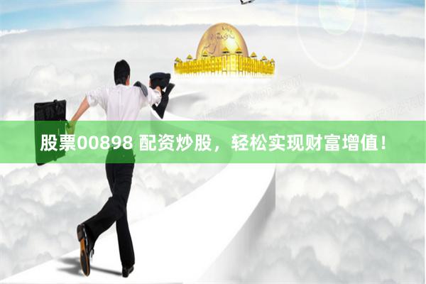 股票00898 配资炒股，轻松实现财富增值！