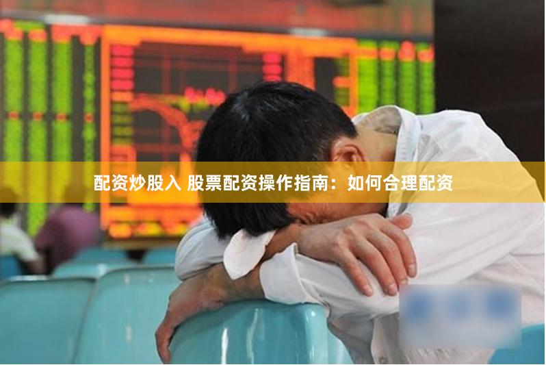 配资炒股入 股票配资操作指南：如何合理配资