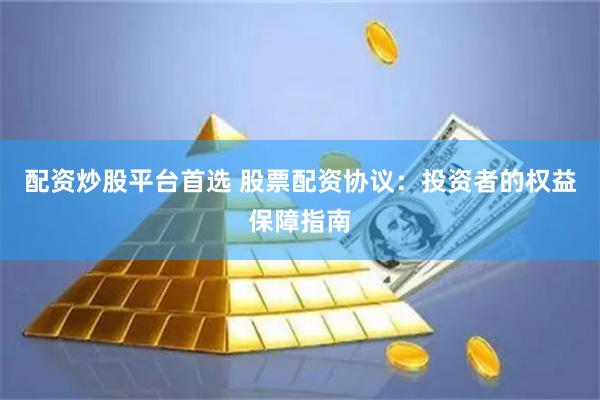 配资炒股平台首选 股票配资协议：投资者的权益保障指南