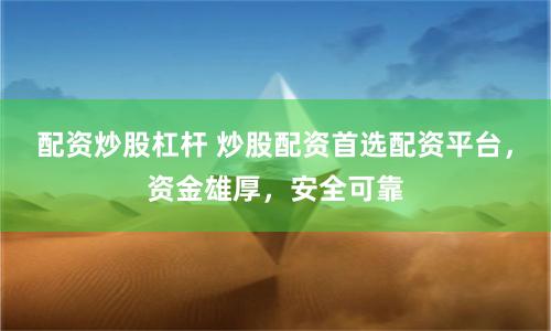 配资炒股杠杆 炒股配资首选配资平台，资金雄厚，安全可靠