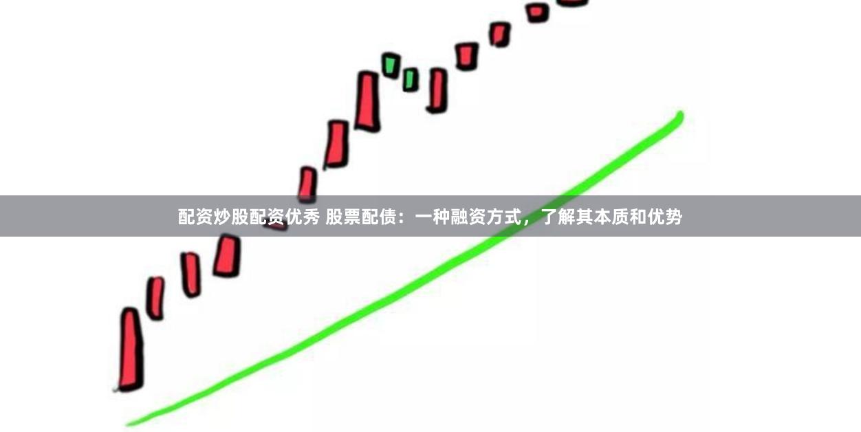 配资炒股配资优秀 股票配债：一种融资方式，了解其本质和优势