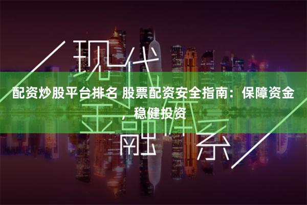 配资炒股平台排名 股票配资安全指南：保障资金，稳健投资
