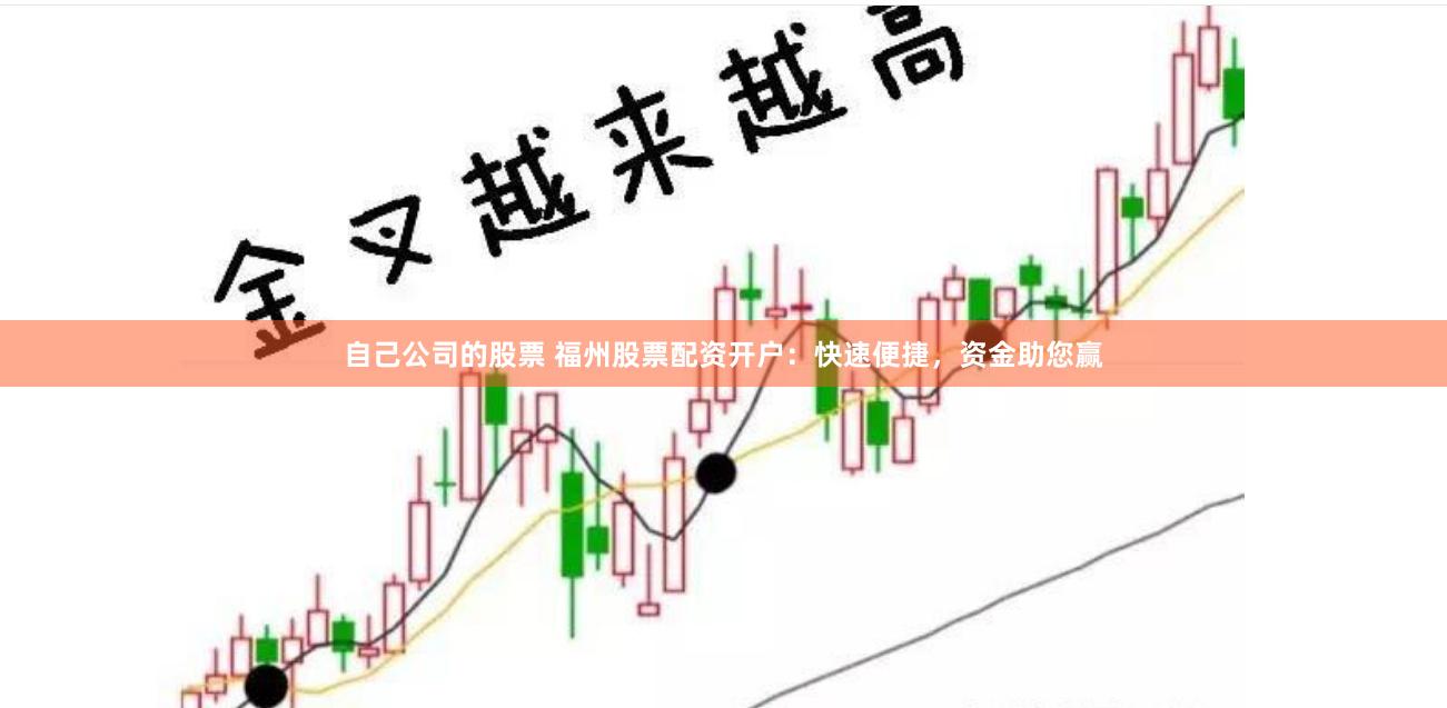 自己公司的股票 福州股票配资开户：快速便捷，资金助您赢