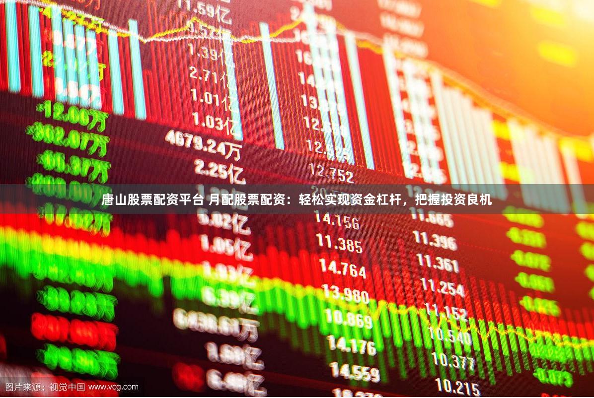 唐山股票配资平台 月配股票配资：轻松实现资金杠杆，把握投资良机