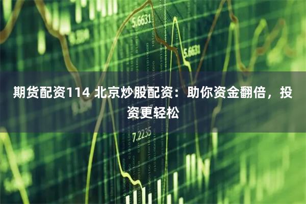 期货配资114 北京炒股配资：助你资金翻倍，投资更轻松
