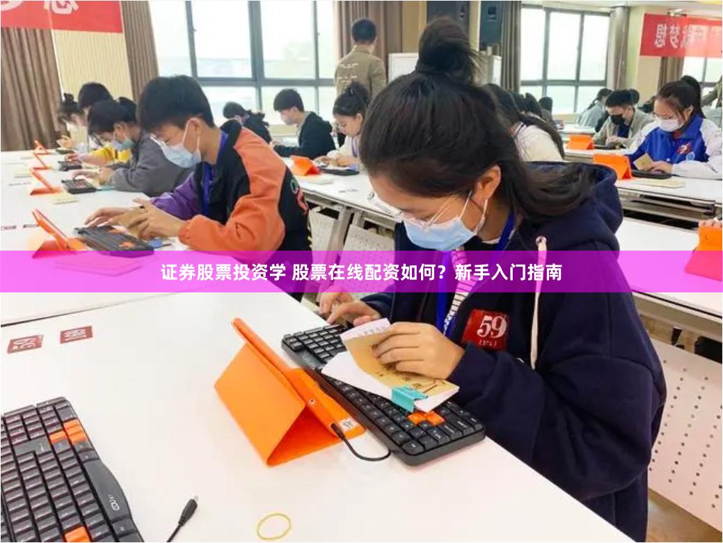 证券股票投资学 股票在线配资如何？新手入门指南