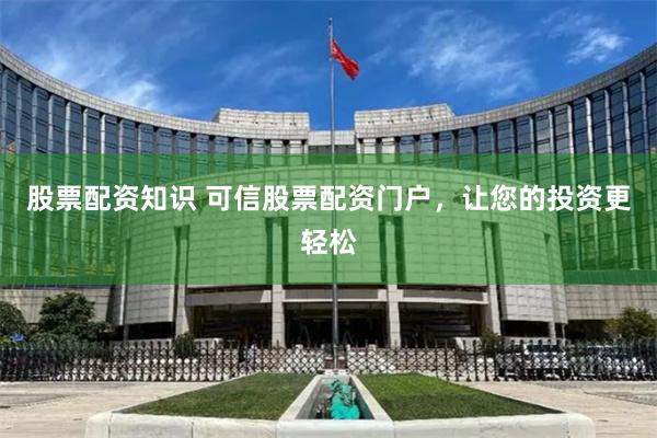 股票配资知识 可信股票配资门户,让您的投资更轻松