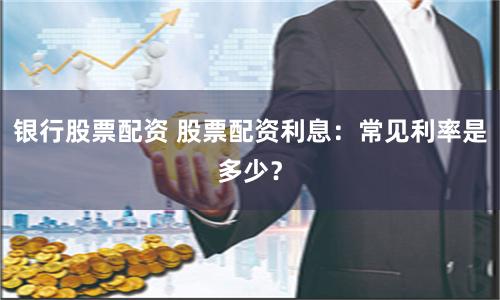 银行股票配资 股票配资利息:常见利率是多少?