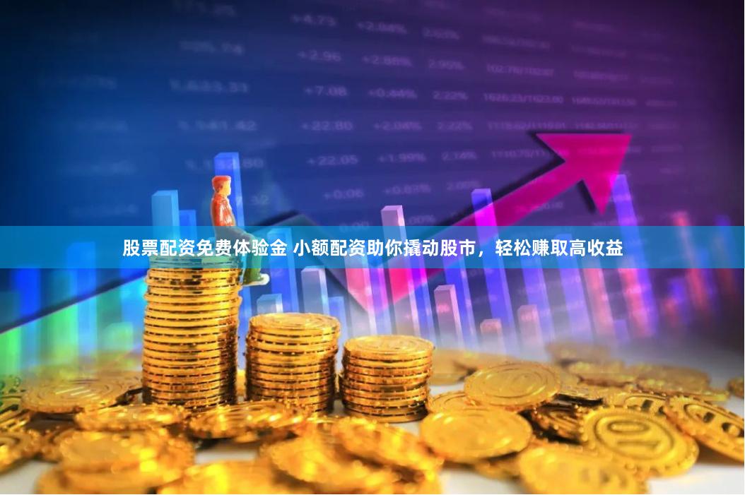 股票配资免费体验金 小额配资助你撬动股市，轻松赚取高收益