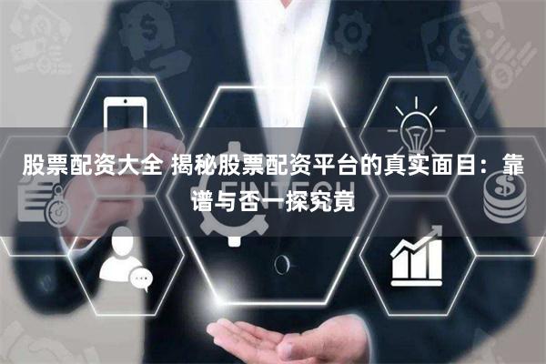 股票配资大全 揭秘股票配资平台的真实面目:靠谱与否一探究竟