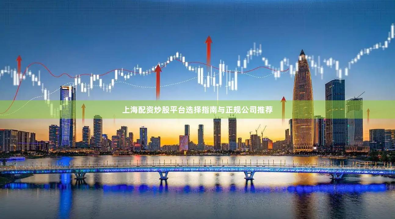 上海配资炒股平台选择指南与正规公司推荐