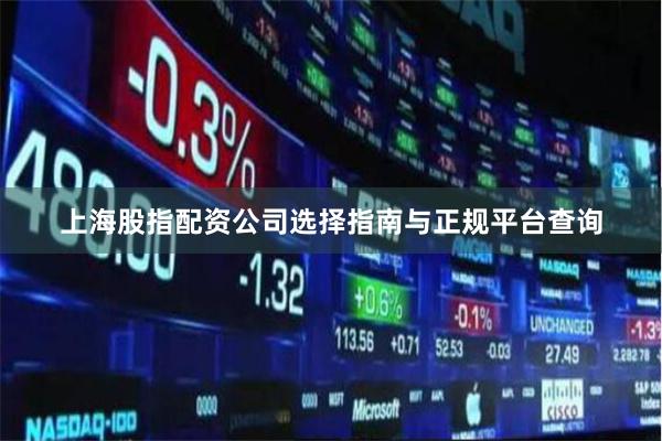 上海股指配资公司选择指南与正规平台查询