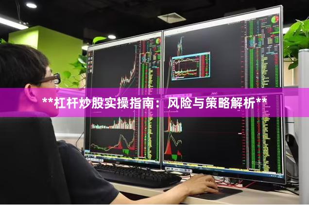 **杠杆炒股实操指南：风险与策略解析**