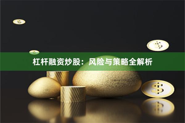 杠杆融资炒股：风险与策略全解析