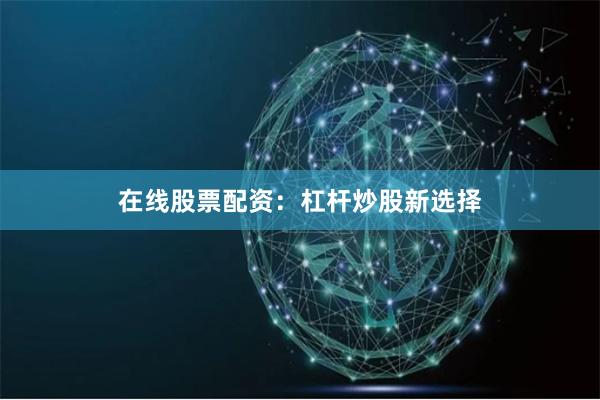 在线股票配资：杠杆炒股新选择