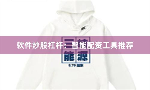 软件炒股杠杆：智能配资工具推荐