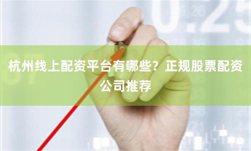 杭州线上配资平台有哪些？正规股票配资公司推荐