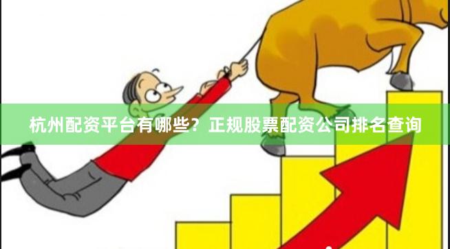 杭州配资平台有哪些？正规股票配资公司排名查询