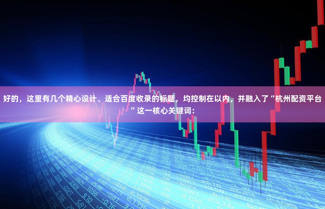好的，这里有几个精心设计、适合百度收录的标题，均控制在以内，并融入了“杭州配资平台”这一核心关键词：