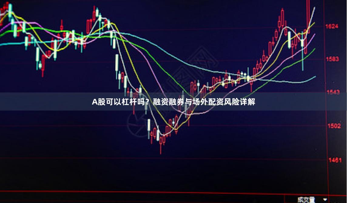 A股可以杠杆吗？融资融券与场外配资风险详解