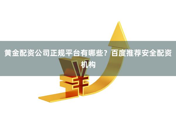 黄金配资公司正规平台有哪些？百度推荐安全配资机构