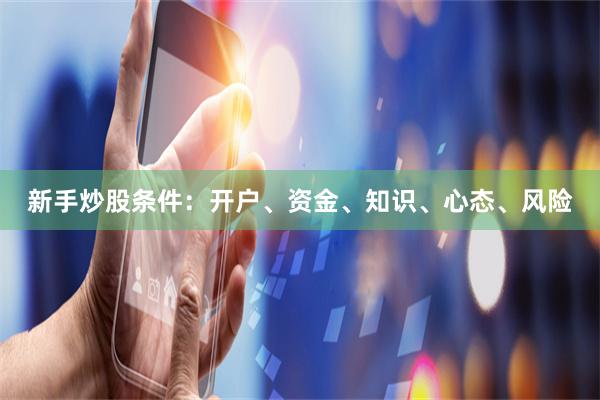 新手炒股条件：开户、资金、知识、心态、风险