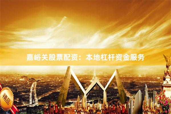 嘉峪关股票配资：本地杠杆资金服务