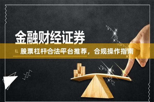 股票杠杆合法平台推荐，合规操作指南