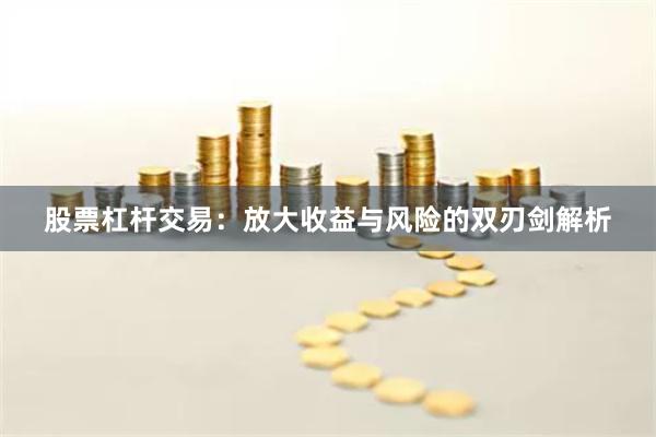 股票杠杆交易：放大收益与风险的双刃剑解析