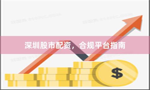 深圳股市配资,合规平台指南