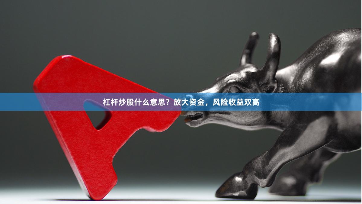 杠杆炒股什么意思？放大资金，风险收益双高