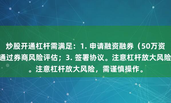 炒股开通杠杆需满足：1. 申请融资融券（50万资产门槛）；2. 通过券商风险评估；3. 签署协议。注意杠杆放大风险，需谨慎操作。