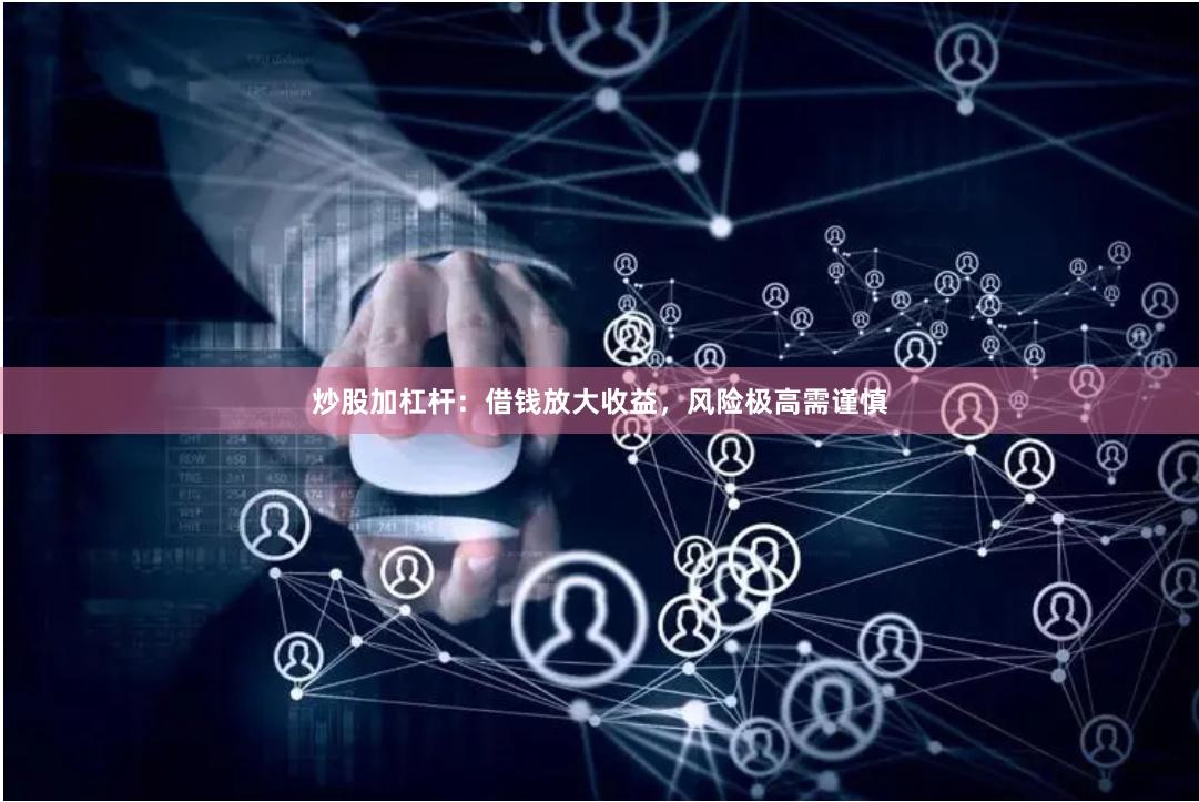 炒股加杠杆：借钱放大收益，风险极高需谨慎