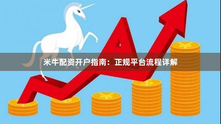 米牛配资开户指南：正规平台流程详解