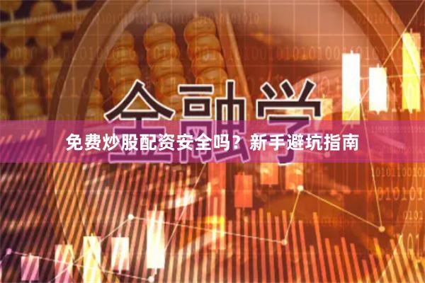 免费炒股配资安全吗？新手避坑指南