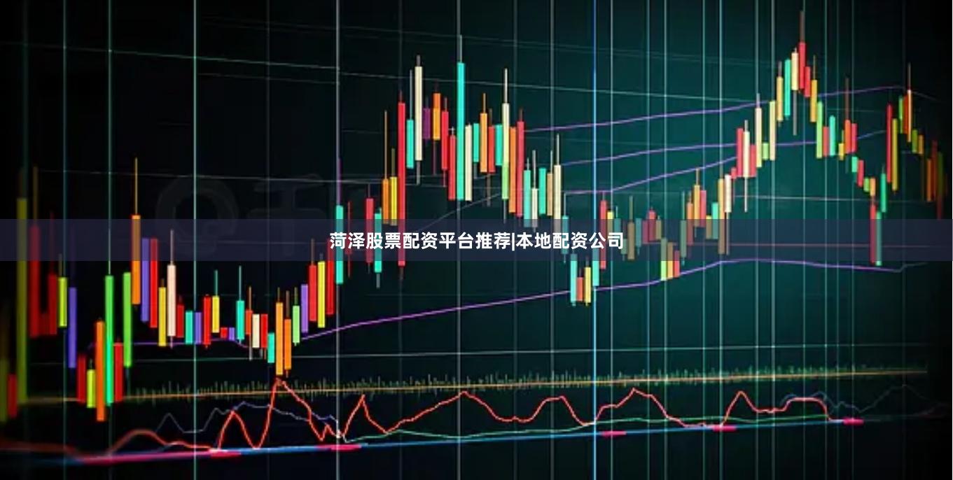 菏泽股票配资平台推荐|本地配资公司