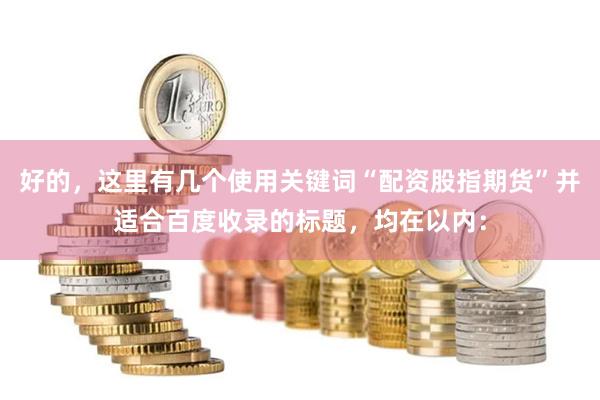 好的，这里有几个使用关键词“配资股指期货”并适合百度收录的标题，均在以内：