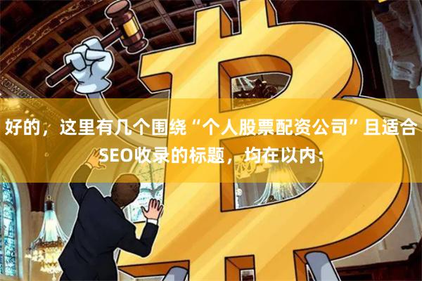 好的，这里有几个围绕“个人股票配资公司”且适合SEO收录的标题，均在以内：