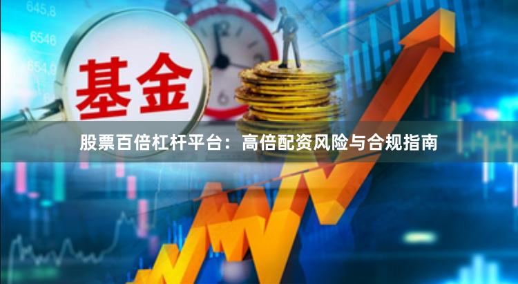 股票百倍杠杆平台：高倍配资风险与合规指南