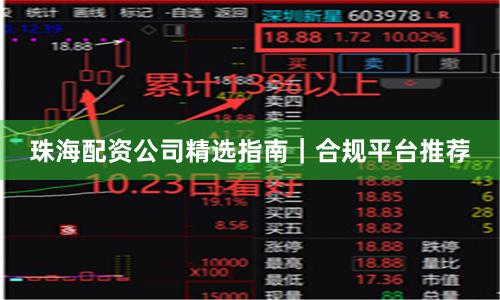 珠海配资公司精选指南｜合规平台推荐