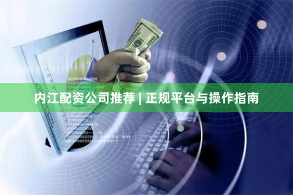 内江配资公司推荐 | 正规平台与操作指南