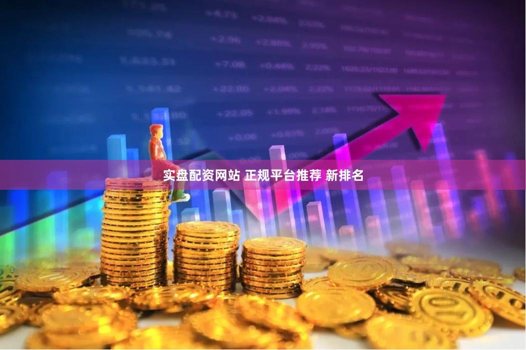 实盘配资网站 正规平台推荐 新排名